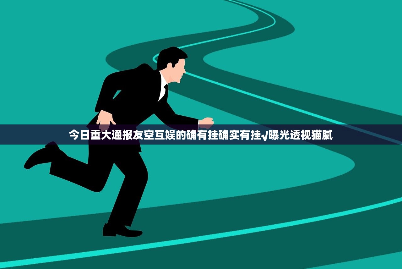 今日重大通报友空互娱的确有挂确实有挂√曝光透视猫腻