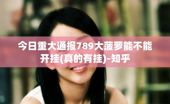 今日重大通报789大菠萝能不能开挂(真的有挂)-知乎