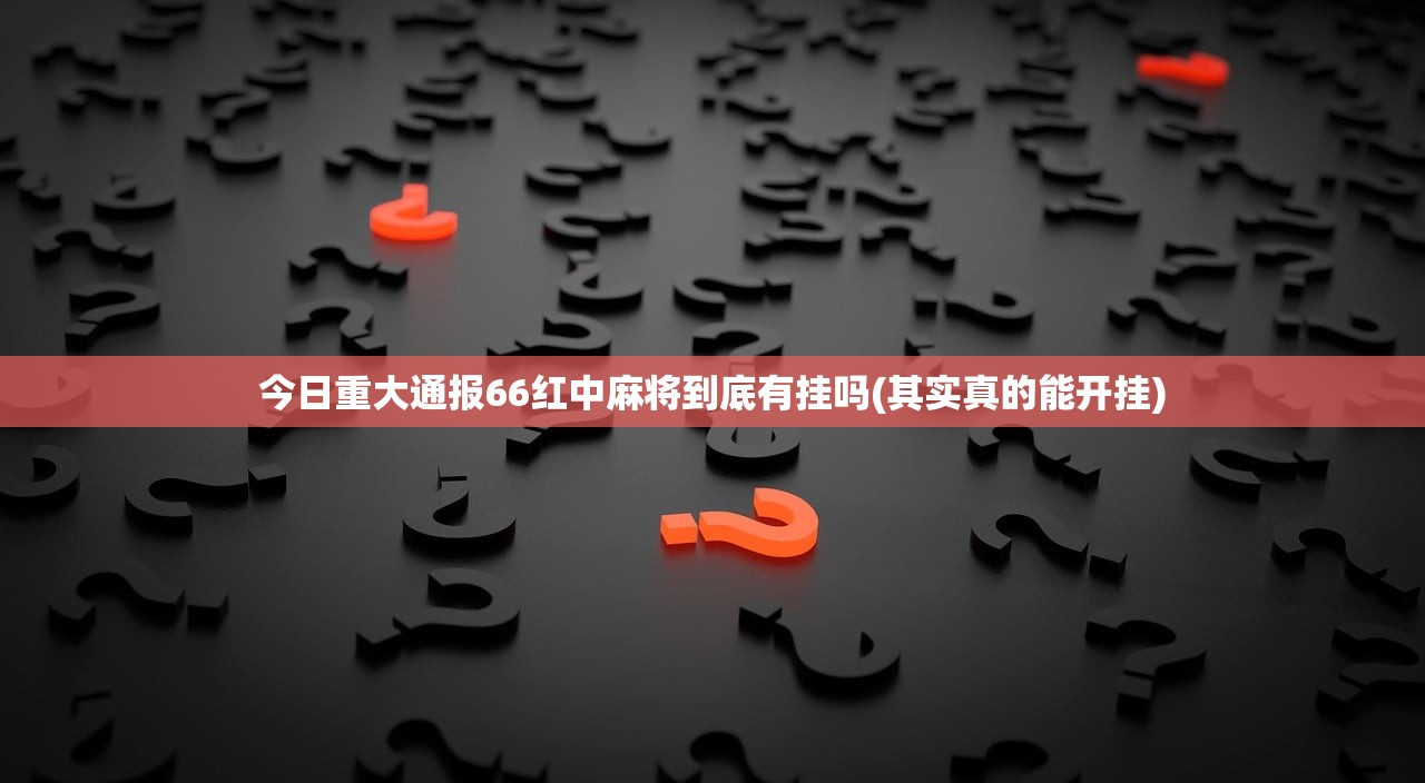今日重大通报66红中麻将到底有挂吗(其实真的能开挂)