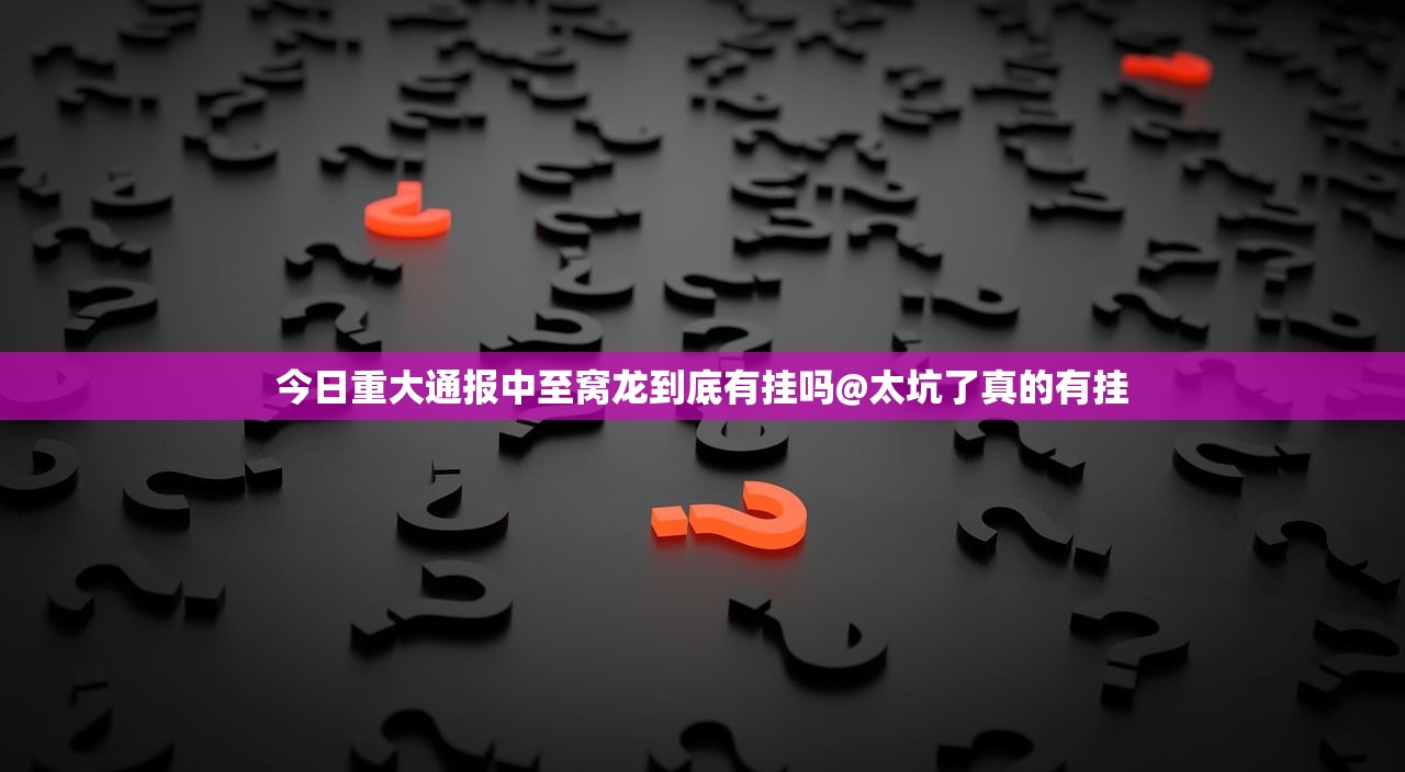 今日重大通报中至窝龙到底有挂吗@太坑了真的有挂