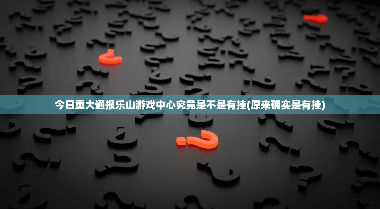 今日重大通报乐山游戏中心究竟是不是有挂(原来确实是有挂)