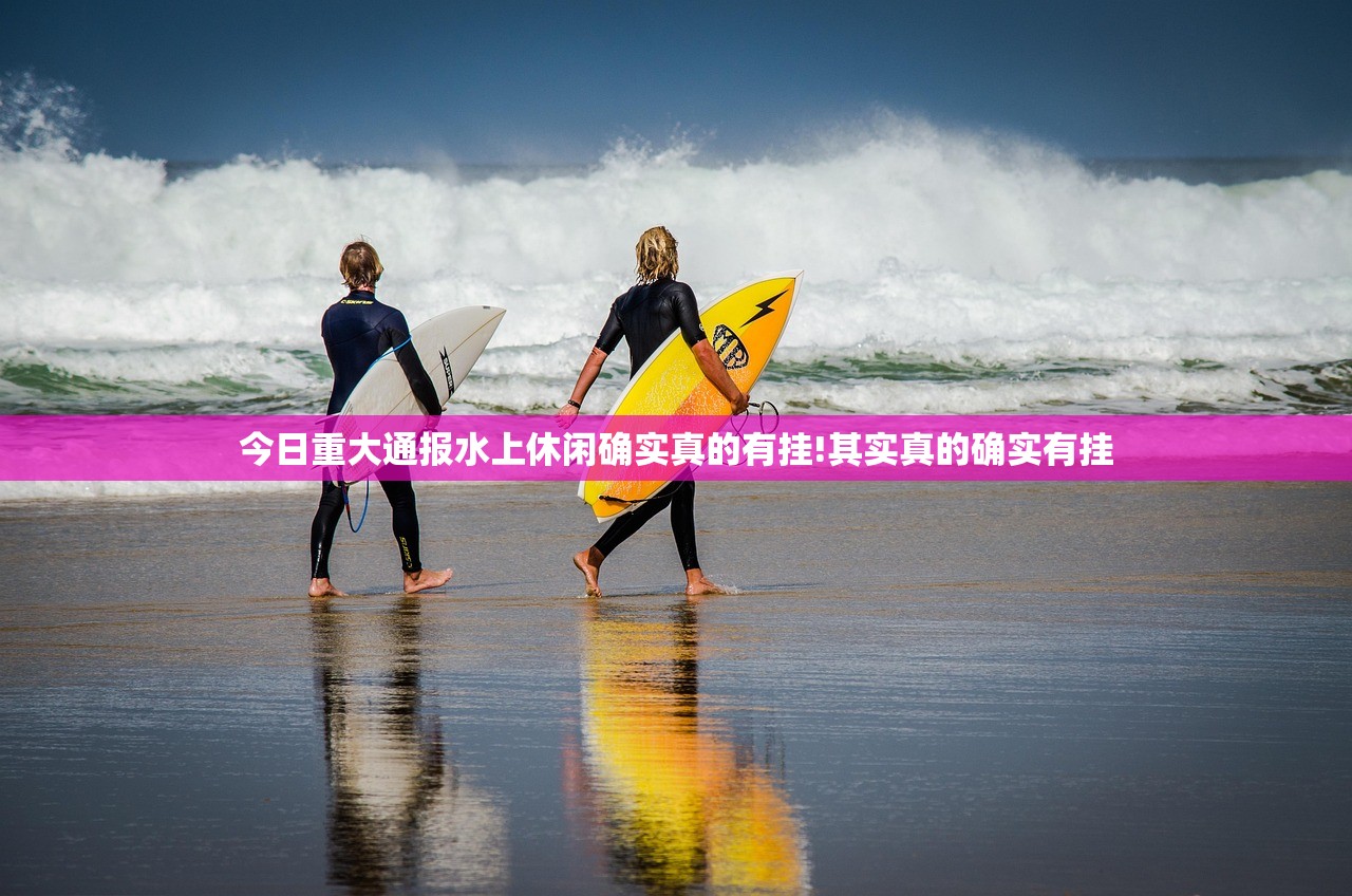 今日重大通报水上休闲确实真的有挂!其实真的确实有挂