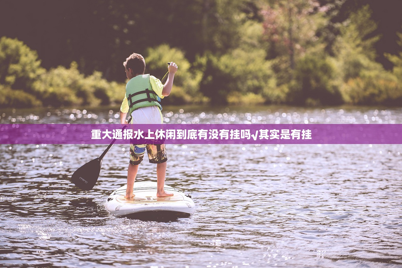 重大通报水上休闲到底有没有挂吗√其实是有挂
