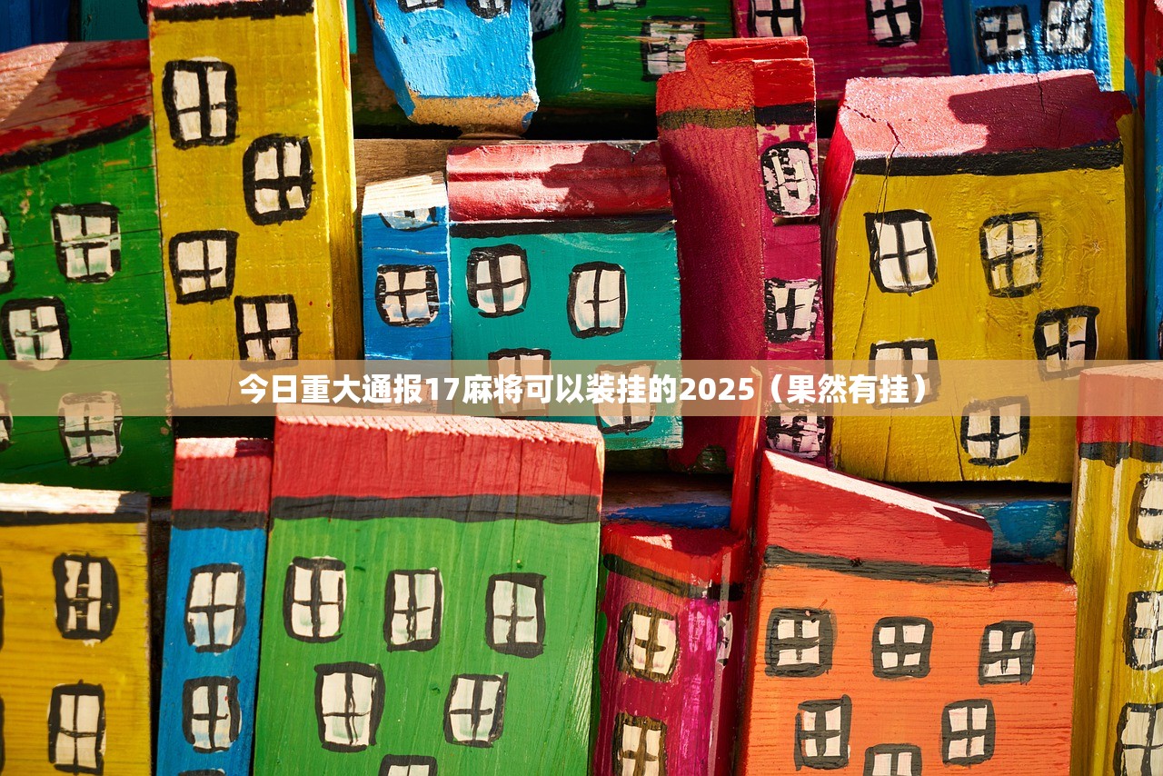 今日重大通报17麻将可以装挂的2025（果然有挂）
