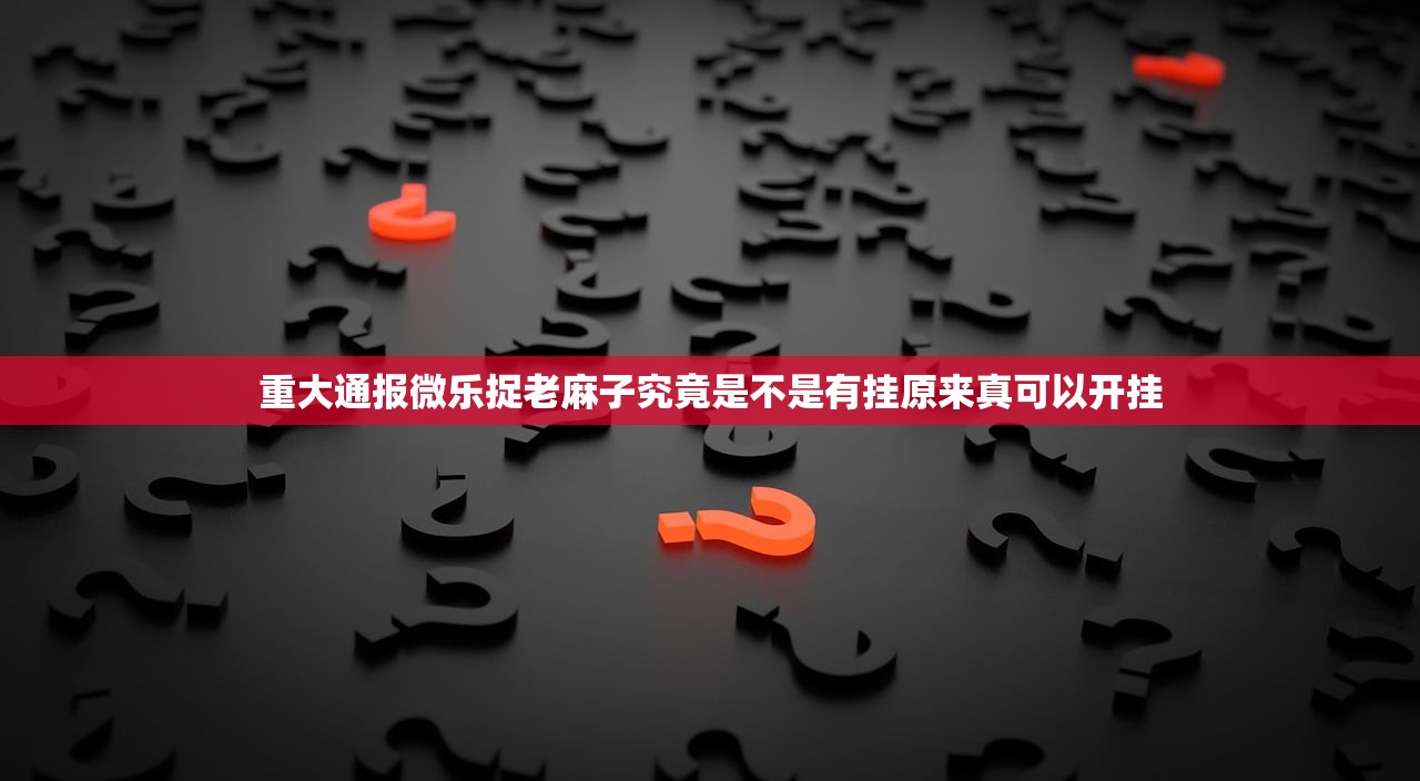 重大通报微乐捉老麻子究竟是不是有挂原来真可以开挂