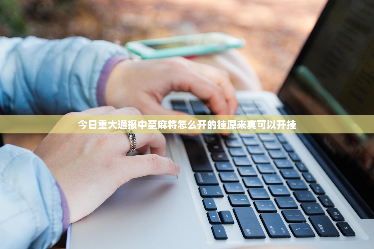今日重大通报中至麻将怎么开的挂原来真可以开挂