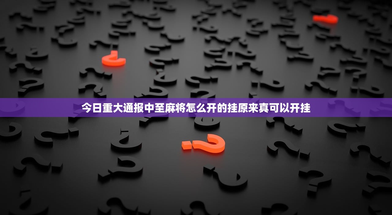 今日重大通报中至麻将怎么开的挂原来真可以开挂