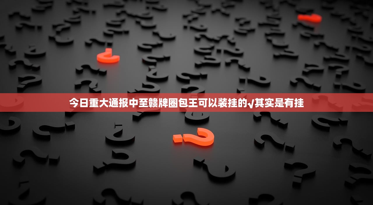 今日重大通报中至赣牌圈包王可以装挂的√其实是有挂