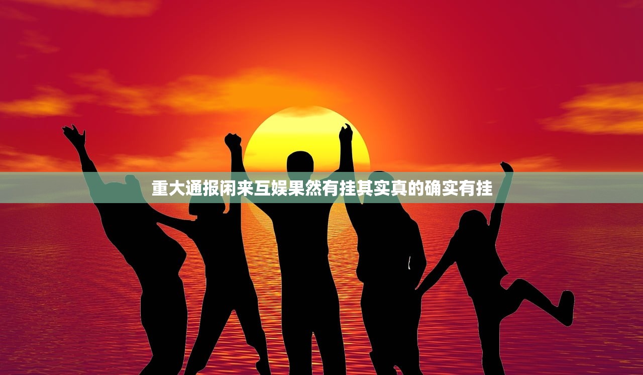 重大通报闲来互娱果然有挂其实真的确实有挂