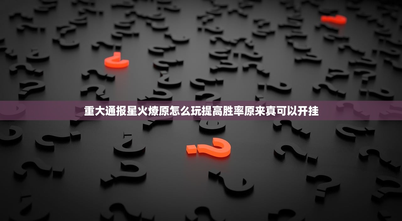 重大通报星火燎原怎么玩提高胜率原来真可以开挂