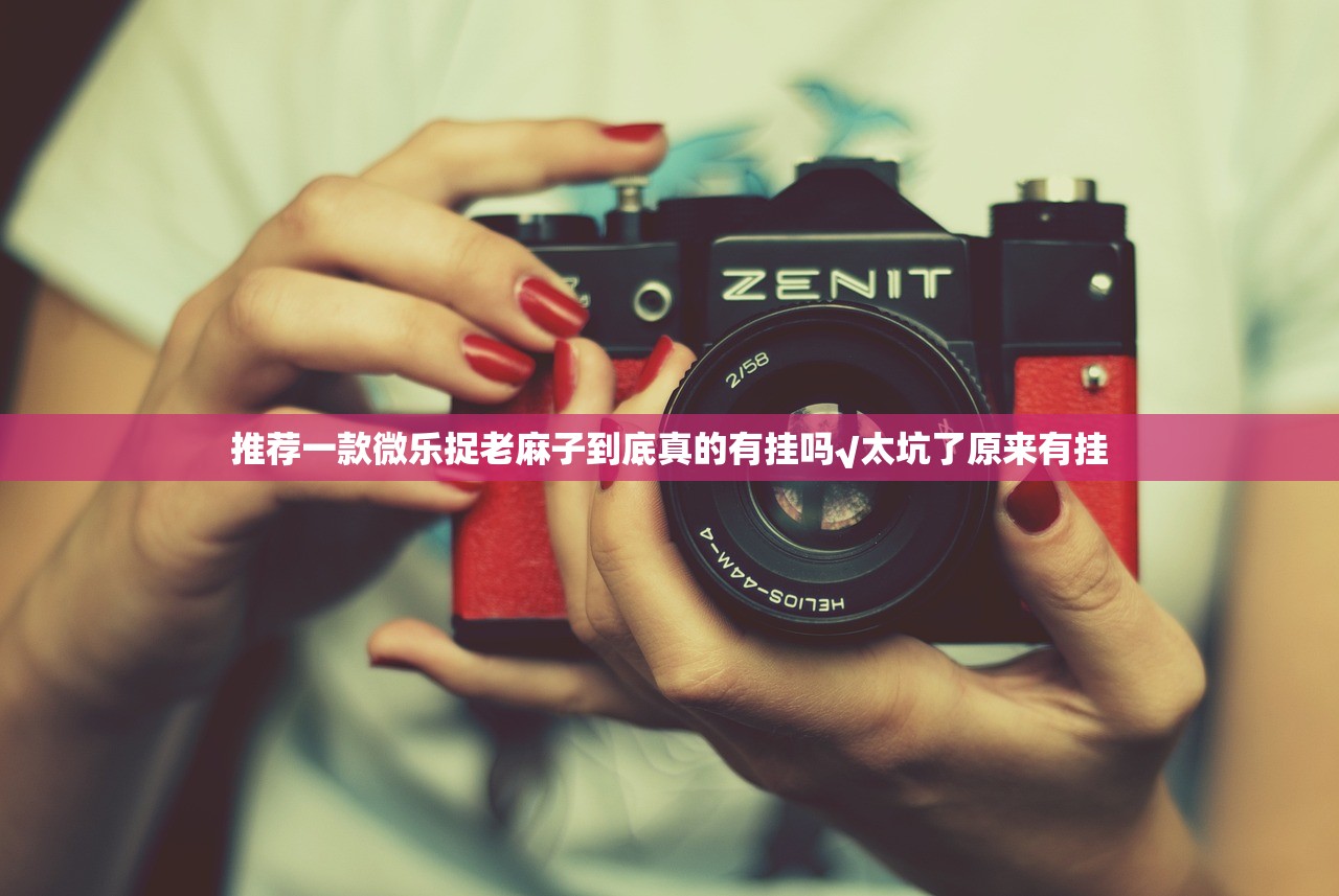 推荐一款微乐捉老麻子到底真的有挂吗√太坑了原来有挂