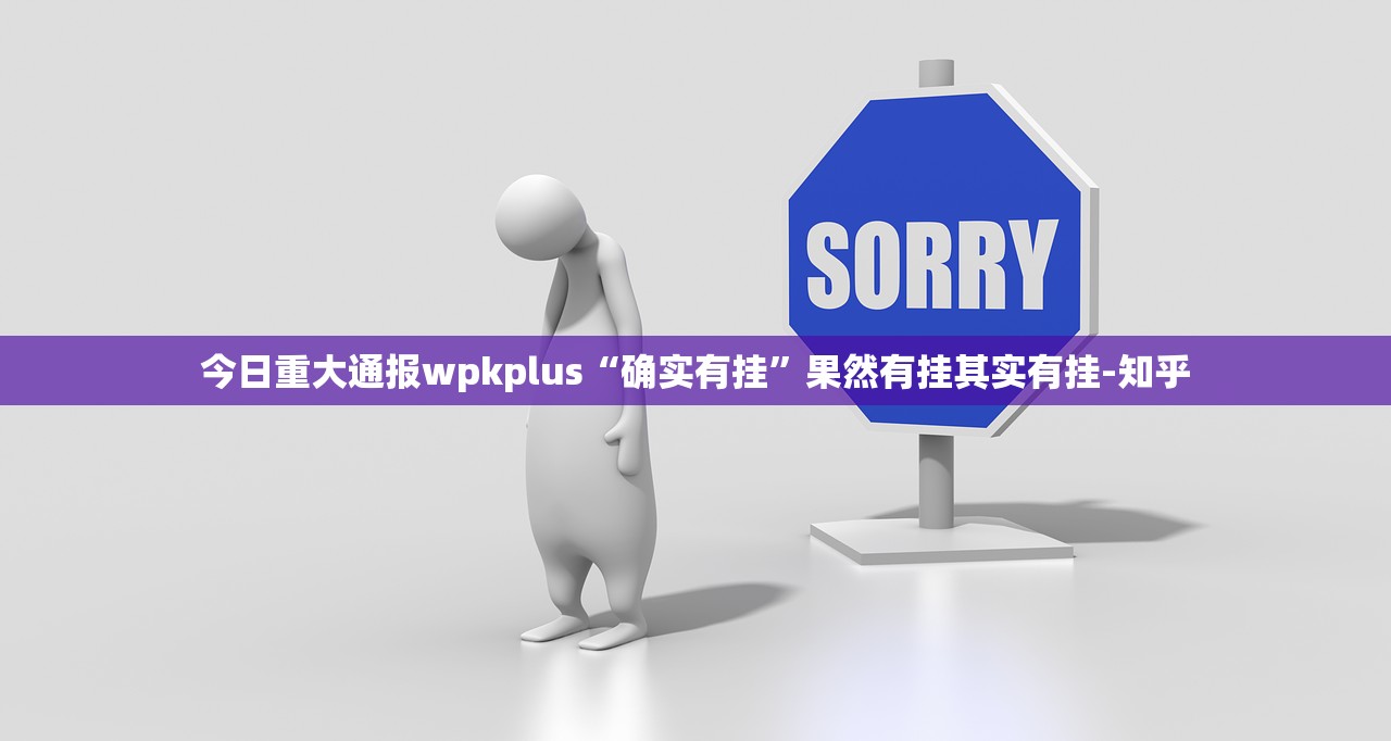 今日重大通报wpkplus“确实有挂”果然有挂其实有挂-知乎