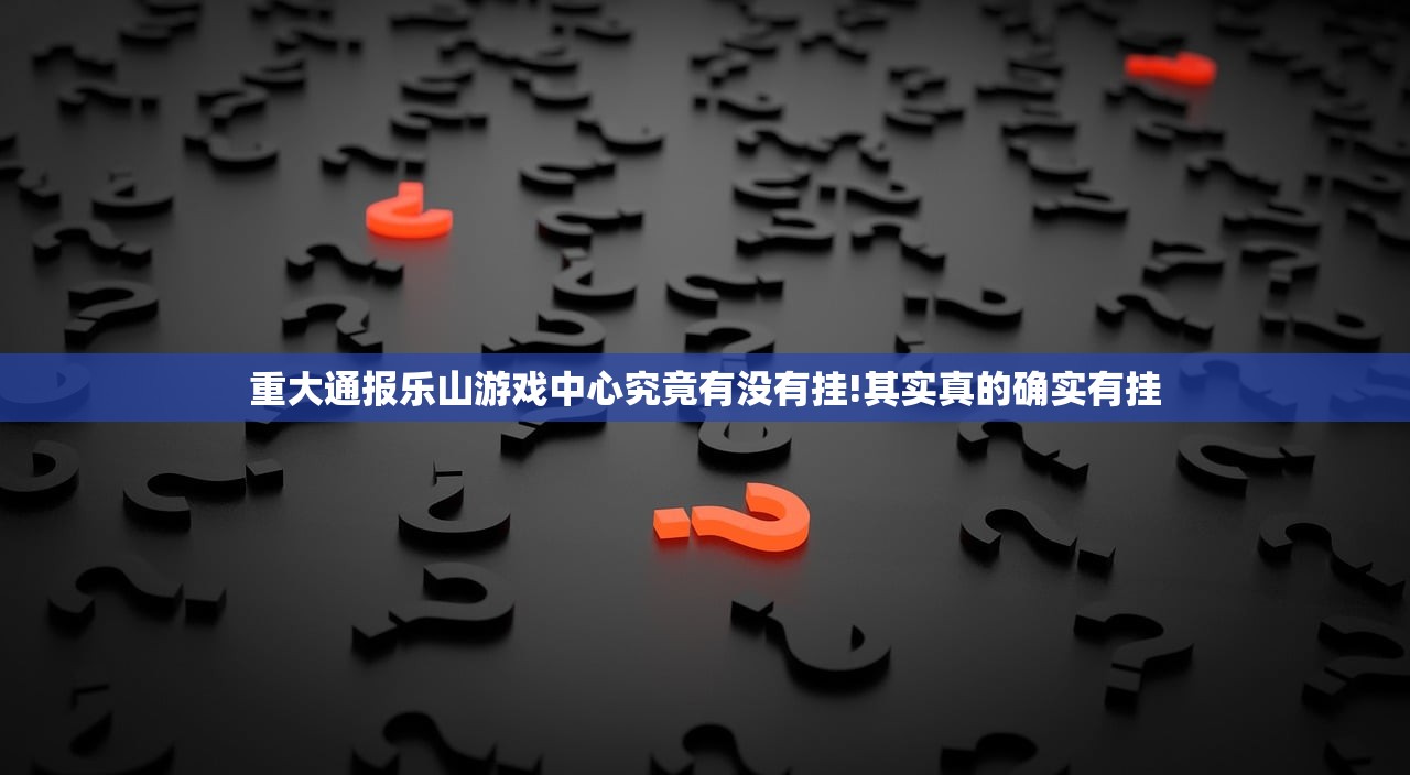 重大通报乐山游戏中心究竟有没有挂!其实真的确实有挂