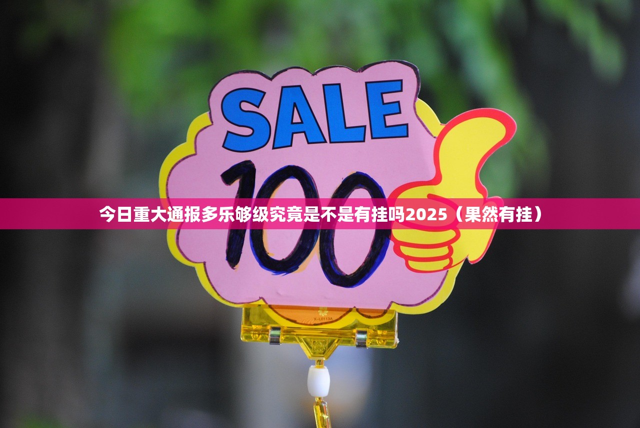 今日重大通报多乐够级究竟是不是有挂吗2025（果然有挂）