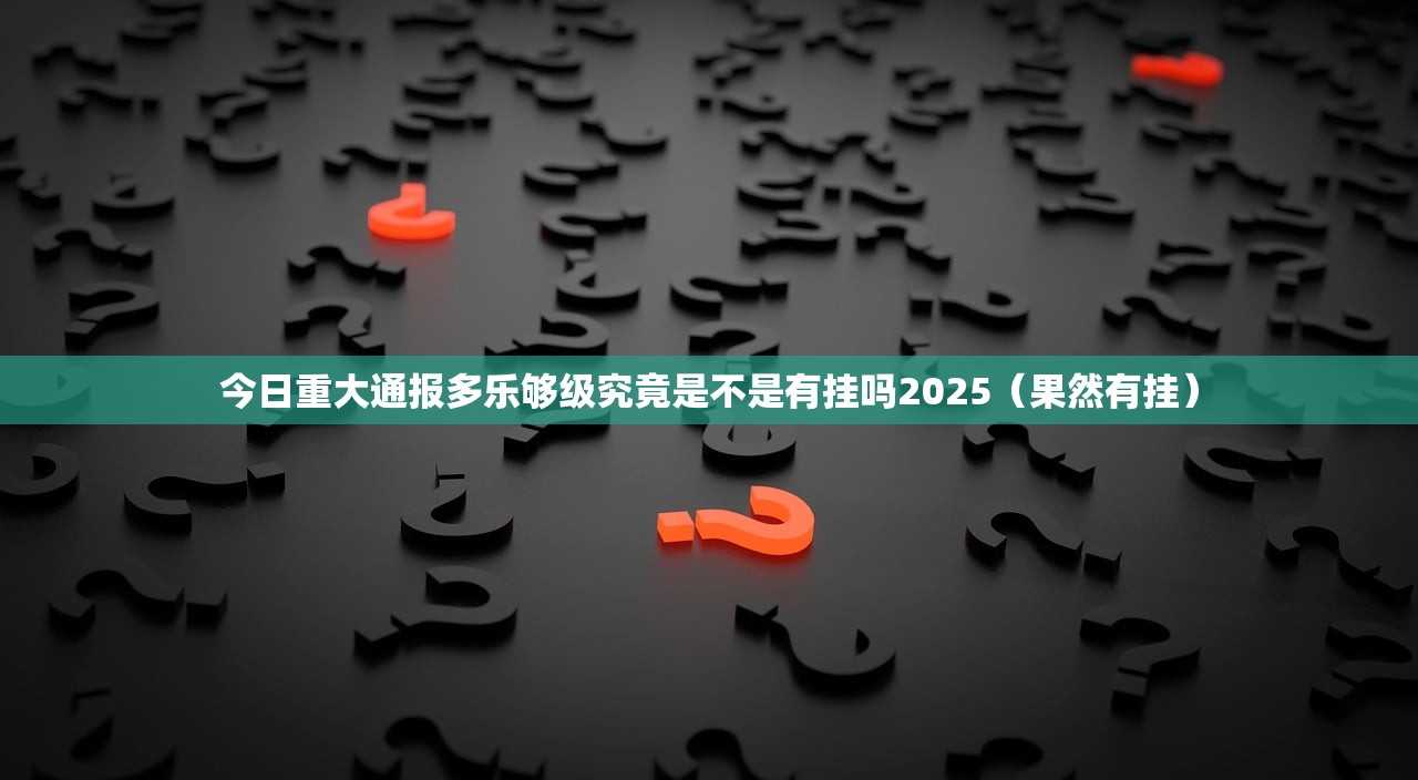 今日重大通报多乐够级究竟是不是有挂吗2025（果然有挂）
