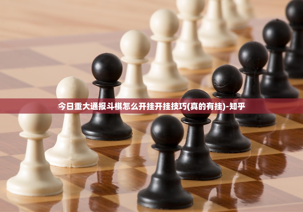 今日重大通报斗棋怎么开挂开挂技巧(真的有挂)-知乎