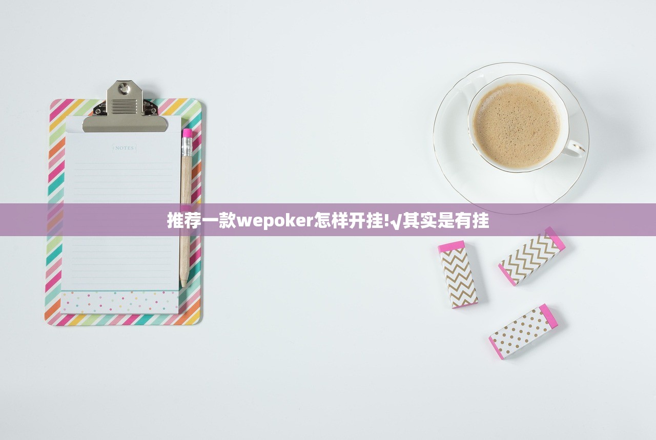 推荐一款wepoker怎样开挂!√其实是有挂