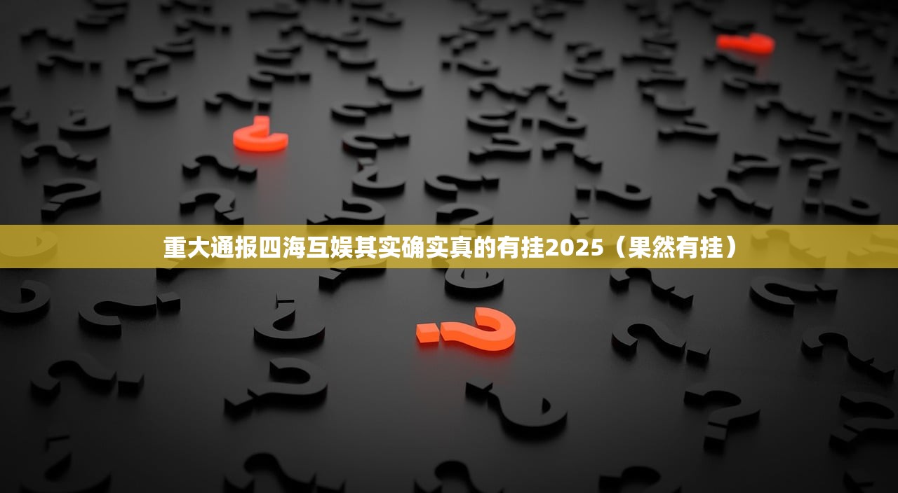重大通报四海互娱其实确实真的有挂2025（果然有挂）
