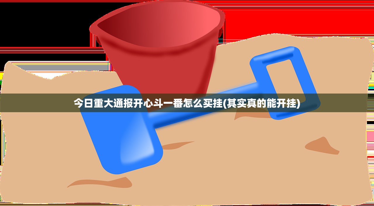 今日重大通报开心斗一番怎么买挂(其实真的能开挂)