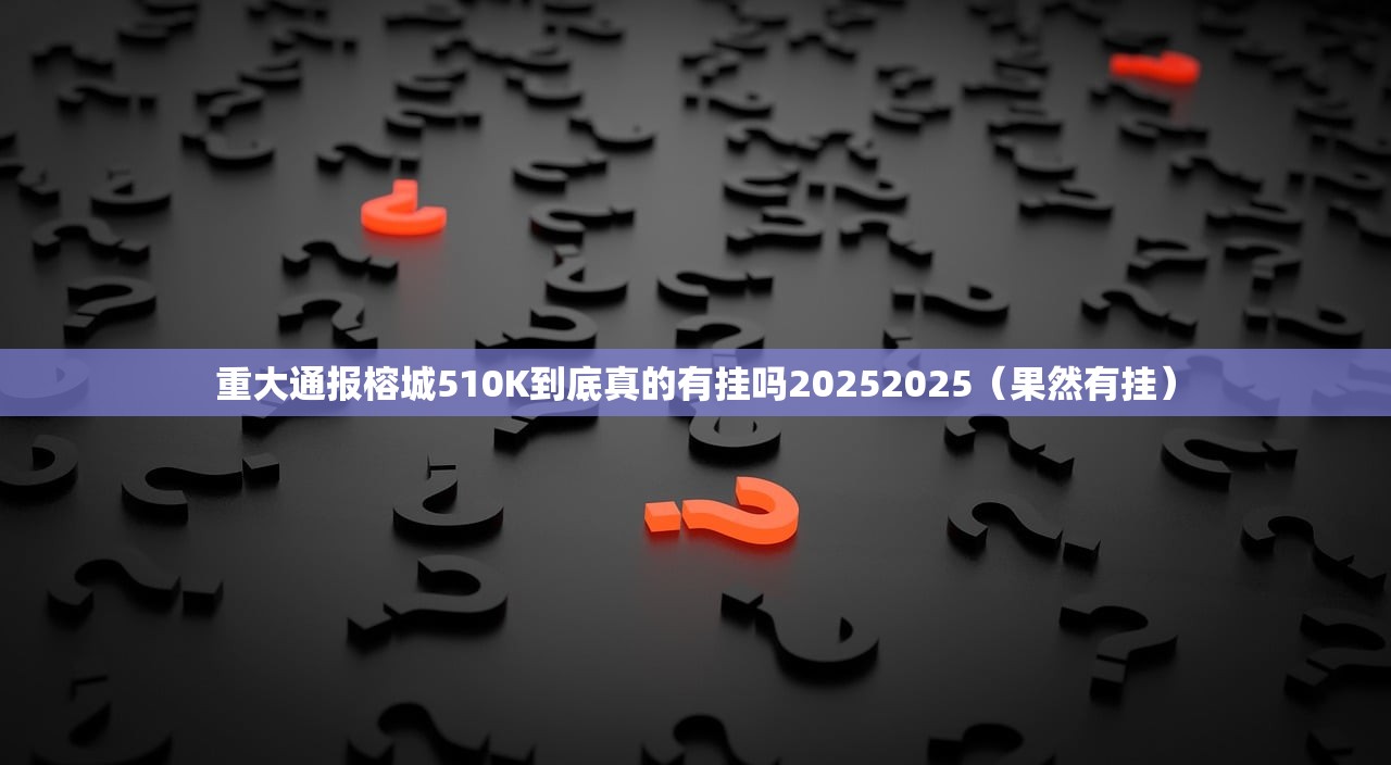 重大通报榕城510K到底真的有挂吗20252025（果然有挂）