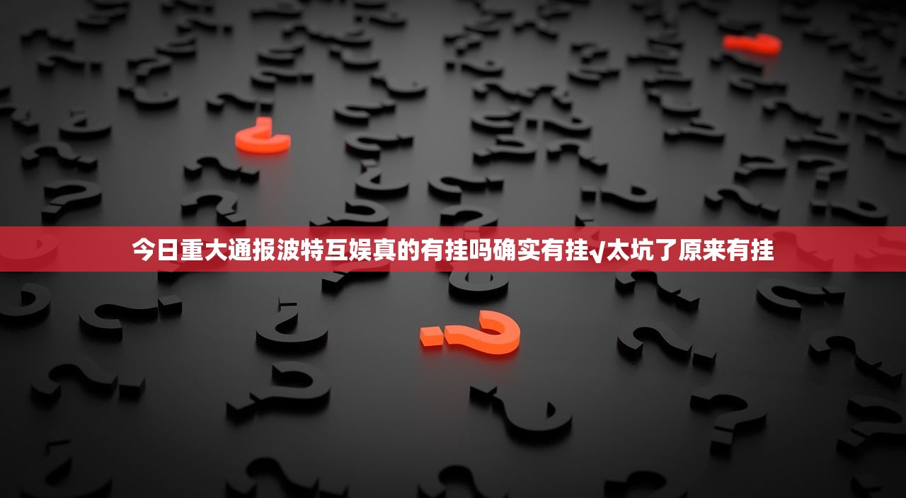 今日重大通报波特互娱真的有挂吗确实有挂√太坑了原来有挂