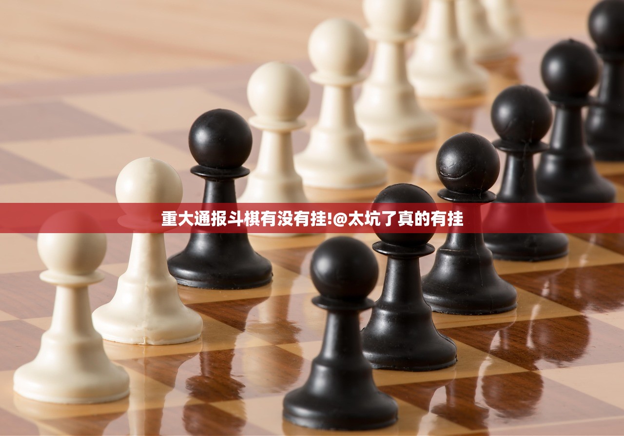 重大通报斗棋有没有挂!@太坑了真的有挂