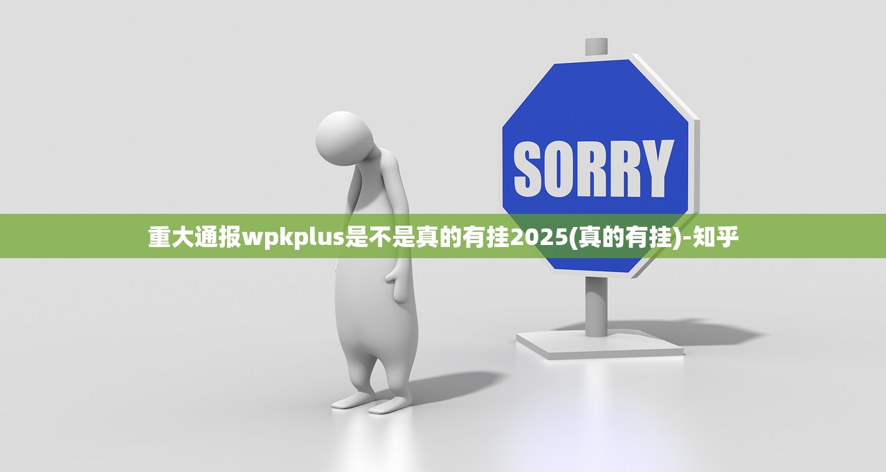 重大通报wpkplus是不是真的有挂2025(真的有挂)-知乎