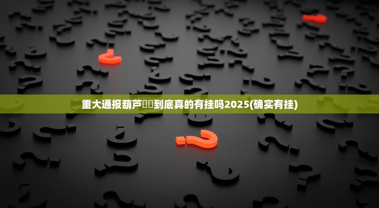 重大通报葫芦犇犇到底真的有挂吗2025(确实有挂)