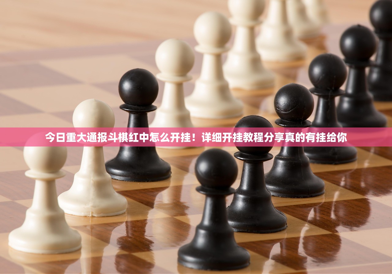 今日重大通报斗棋红中怎么开挂！详细开挂教程分享真的有挂给你