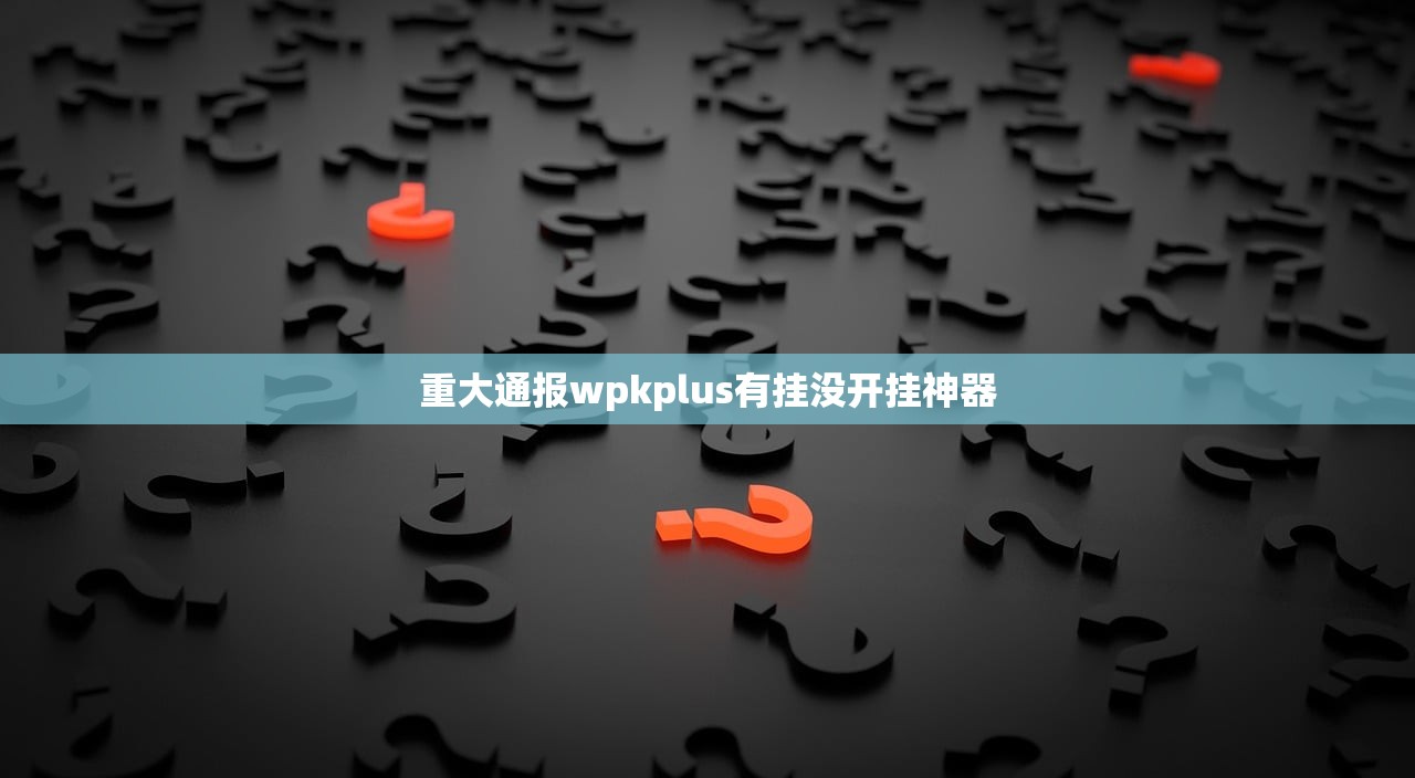 重大通报wpkplus有挂没开挂神器