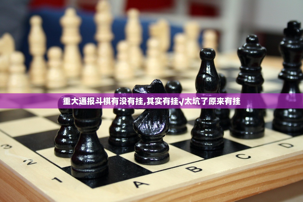 重大通报斗棋有没有挂,其实有挂√太坑了原来有挂