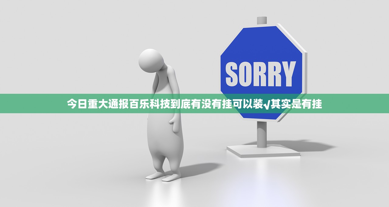 今日重大通报百乐科技到底有没有挂可以装√其实是有挂