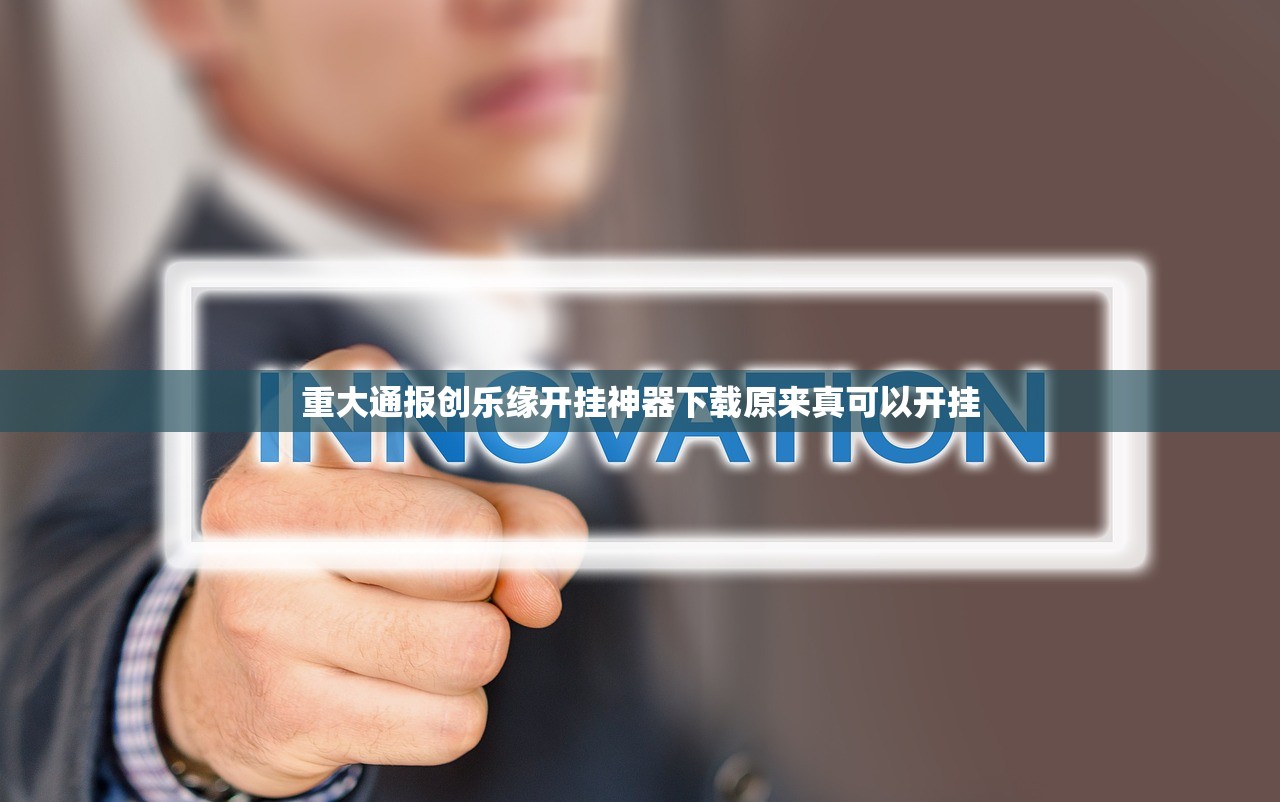 重大通报创乐缘开挂神器下载原来真可以开挂