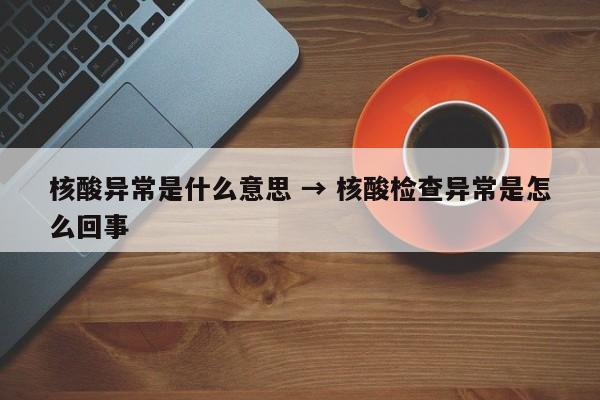 核酸异常是什么意思 → 核酸检查异常是怎么回事