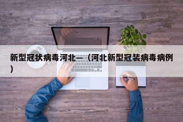 新型冠状病毒河北—（河北新型冠装病毒病例）