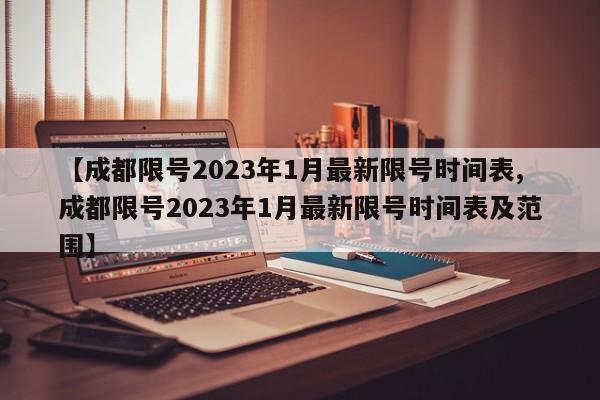 【成都限号2023年1月最新限号时间表,成都限号2023年1月最新限号时间表及范围】