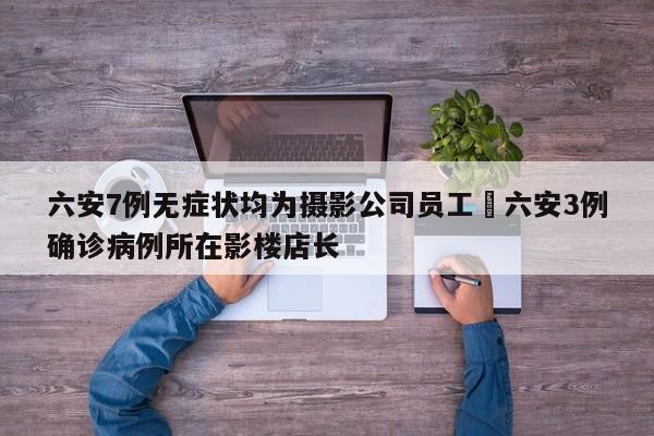 六安7例无症状均为摄影公司员工›六安3例确诊病例所在影楼店长