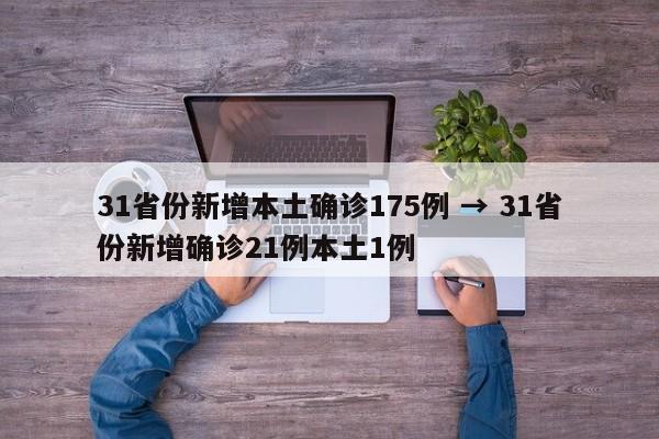 31省份新增本土确诊175例 → 31省份新增确诊21例本土1例