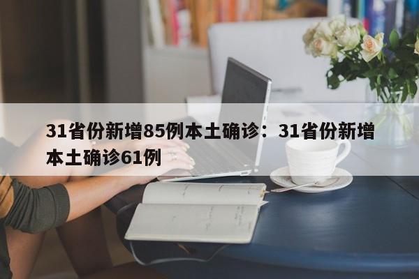 31省份新增85例本土确诊:31省份新增本土确诊61例