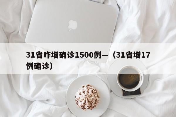 31省昨增确诊1500例—(31省增17例确诊)