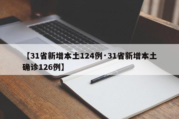 【31省新增本土124例·31省新增本土确诊126例】