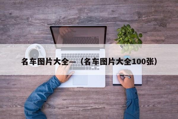 名车图片大全—(名车图片大全100张)
