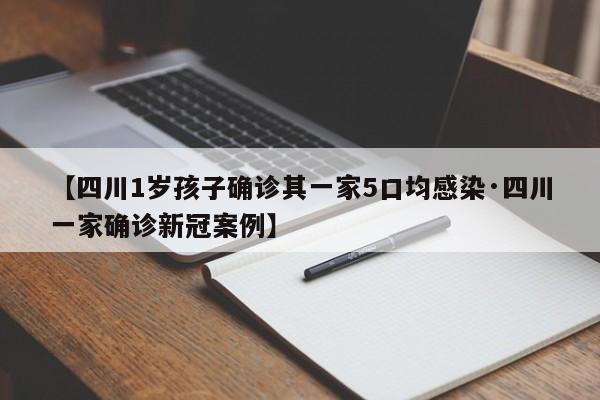 【四川1岁孩子确诊其一家5口均感染·四川一家确诊新冠案例】
