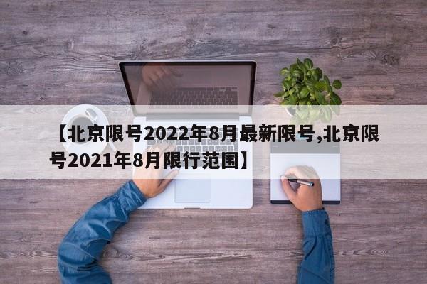 【北京限号2022年8月最新限号,北京限号2021年8月限行范围】