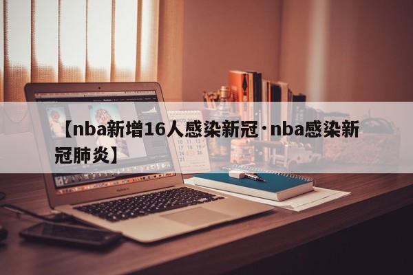 【nba新增16人感染新冠·nba感染新冠肺炎】