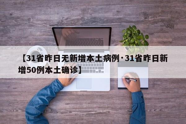 【31省昨日无新增本土病例·31省昨日新增50例本土确诊】