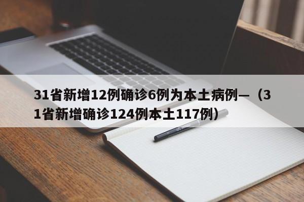 31省新增12例确诊6例为本土病例—(31省新增确诊124例本土117例)