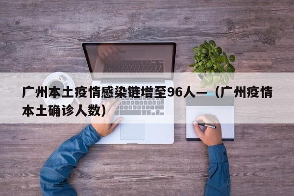 广州本土疫情感染链增至96人—(广州疫情本土确诊人数)