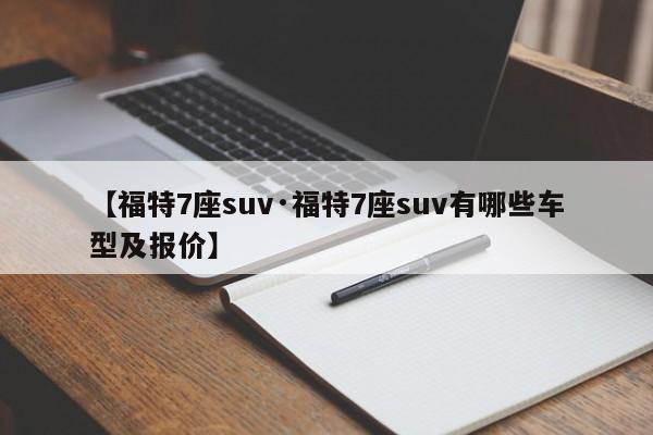 【福特7座suv·福特7座suv有哪些车型及报价】