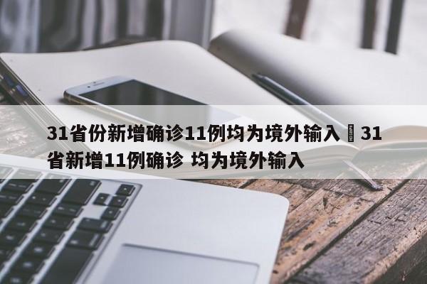 31省份新增确诊11例均为境外输入›31省新增11例确诊 均为境外输入